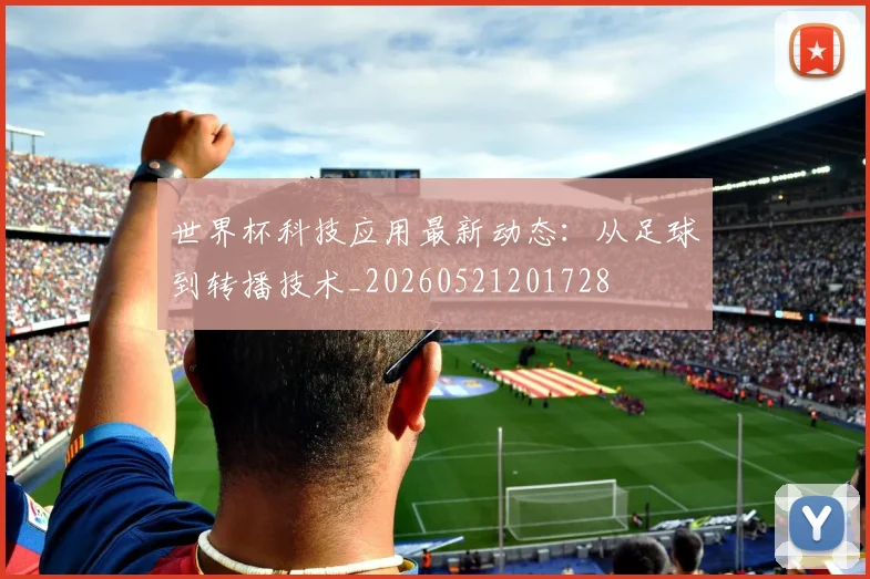 世界杯科技应用最新动态：从足球到转播技术_20260521201728