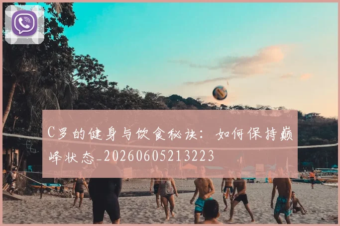 C罗的健身与饮食秘诀：如何保持巅峰状态_20260605213223