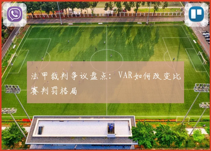 法甲裁判争议盘点:VAR如何改变比赛判罚格局