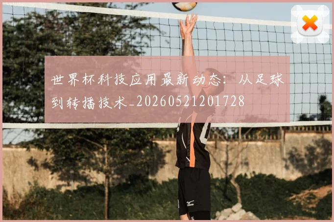 世界杯科技应用最新动态:从足球到转播技术_20260521201728