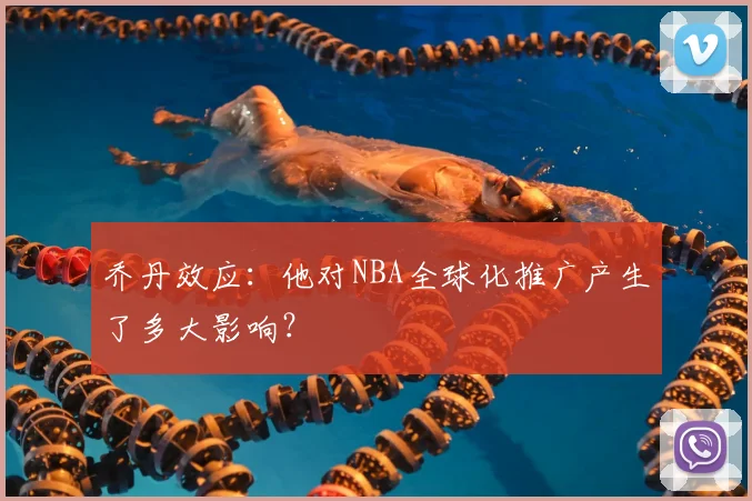 乔丹效应：他对NBA全球化推广产生了多大影响？