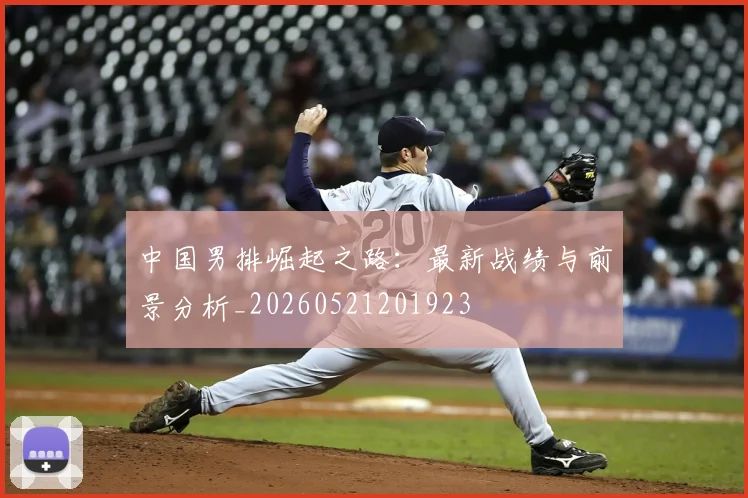 中国男排崛起之路：最新战绩与前景分析_20260521201923