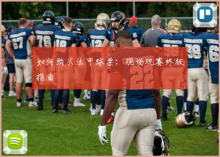 如何购买法甲球票：现场观赛终极指南