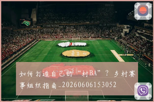 如何打造自己的“村BA”?乡村赛事组织指南_20260606153052