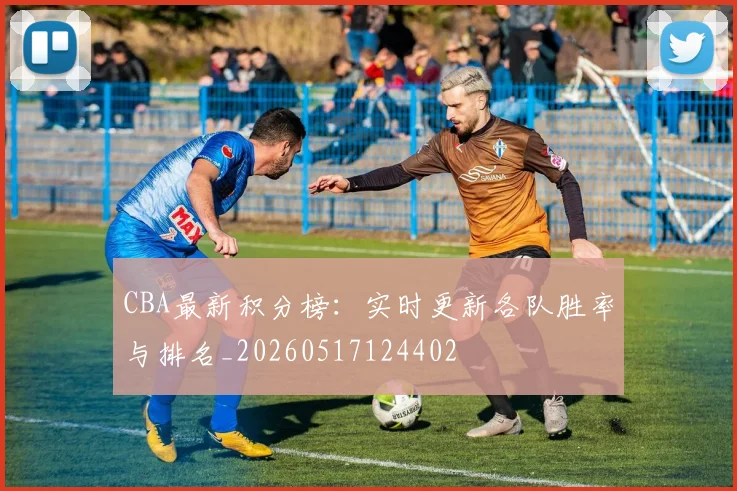 CBA最新积分榜：实时更新各队胜率与排名_20260517124402