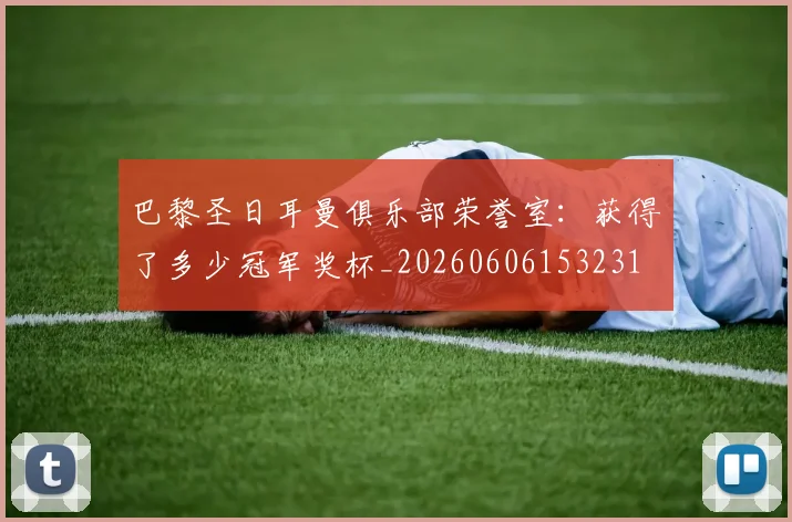 巴黎圣日耳曼俱乐部荣誉室：获得了多少冠军奖杯_20260606153231