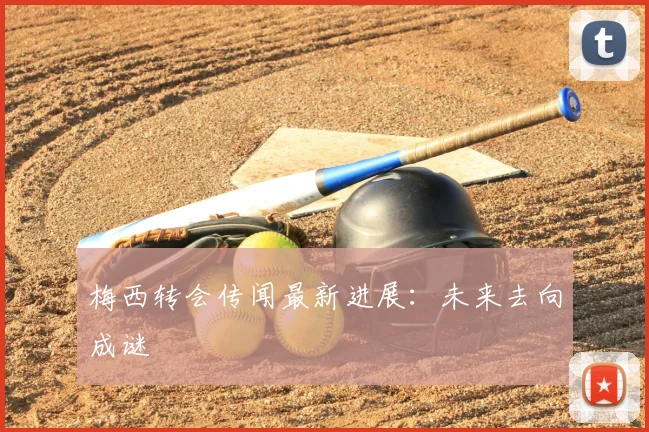 梅西转会传闻最新进展：未来去向成谜