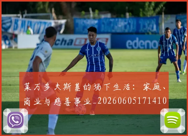 莱万多夫斯基的场下生活:家庭、商业与慈善事业_20260605171410