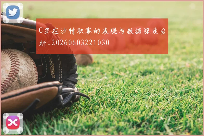 C罗在沙特联赛的表现与数据深度分析_20260603221030