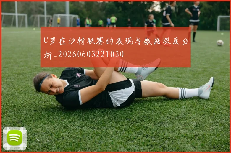 C罗在沙特联赛的表现与数据深度分析_20260603221030