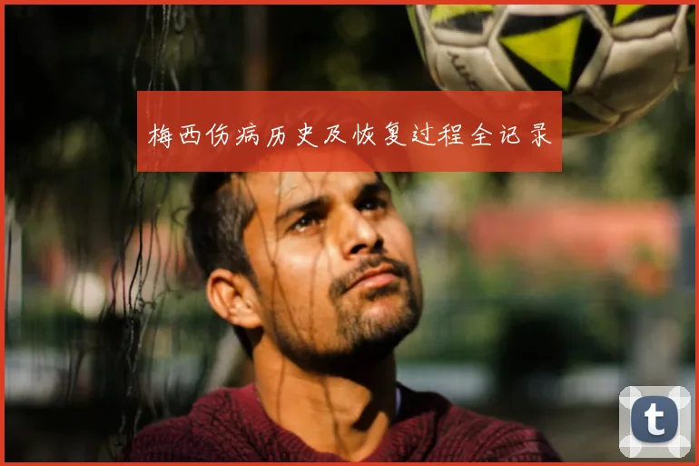 梅西伤病历史及恢复过程全记录