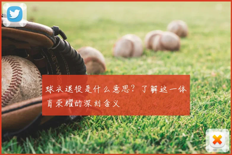 球衣退役是什么意思？了解这一体育荣耀的深刻含义